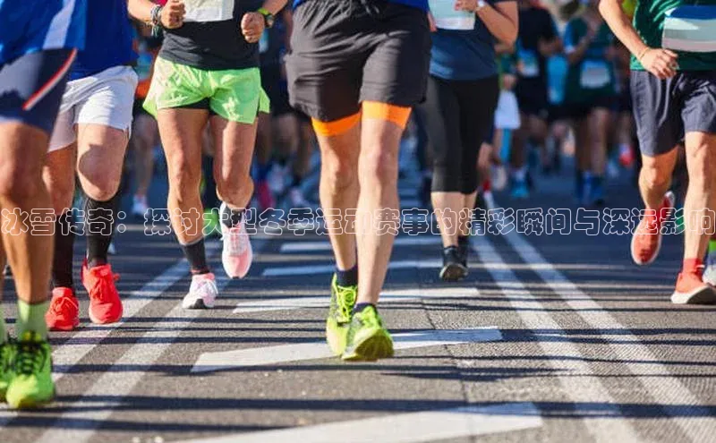 冰雪传奇：探讨大型冬季运动赛事的精彩瞬间与深远影响