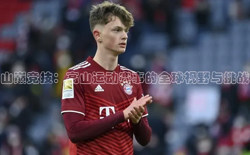 山巅竞技：高山运动赛事的全球视野与挑战