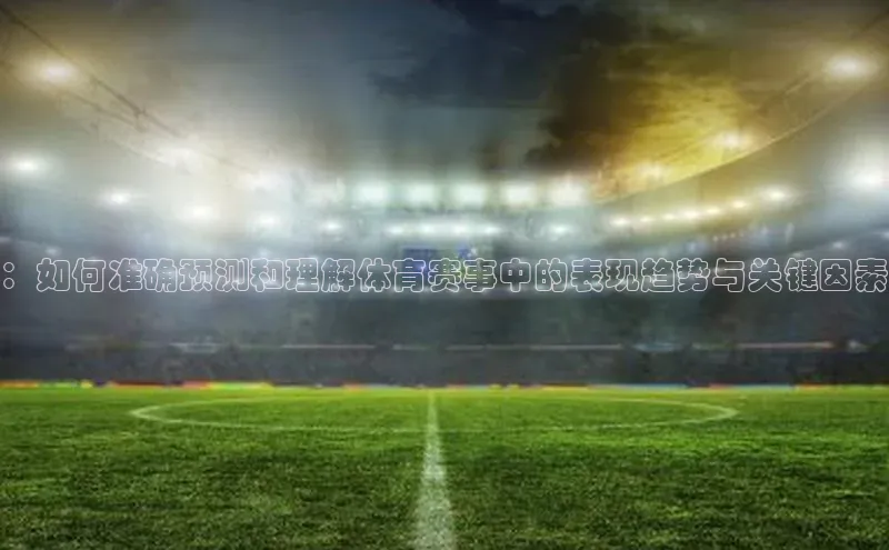 ：如何准确预测和理解体育赛事中的表现趋势与关键因素