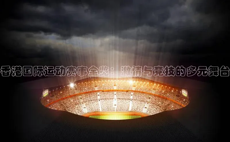 香港国际运动赛事全览：激情与竞技的多元舞台