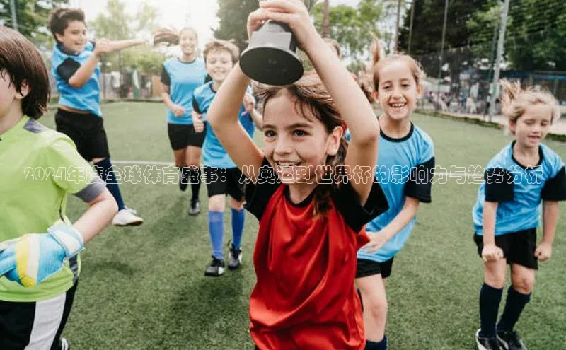 2024年度全球体育盛事：从奥运到世界杯的影响力与趋势分析