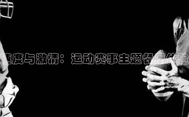 速度与激情：运动赛事主题餐厅体验