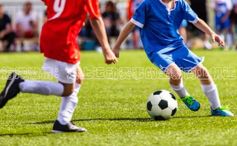 海洋激情：海上运动赛事的全新商业机遇