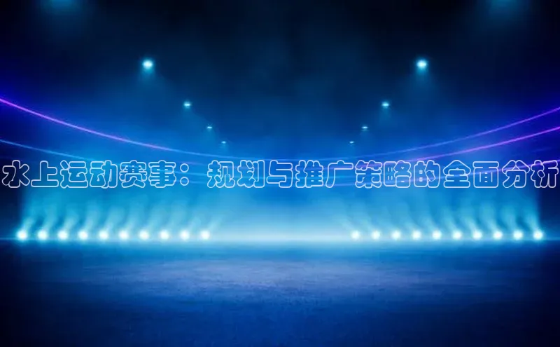 水上运动赛事：规划与推广策略的全面分析